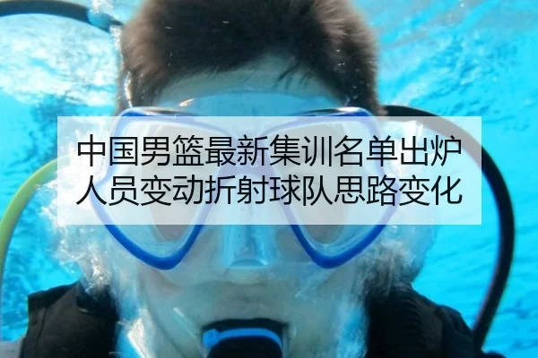 中国男篮最新集训名单出炉 人员变动折射球队思路变化